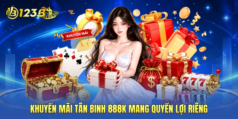 Khuyến mãi tân binh 888K mang quyền lợi riêng Khuyến mãi tân binh 888K mang quyền lợi riêng