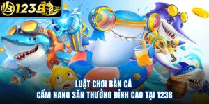Luật Chơi Bắn Cá - Cẩm Nang Săn Thưởng Đỉnh Cao Tại 123B